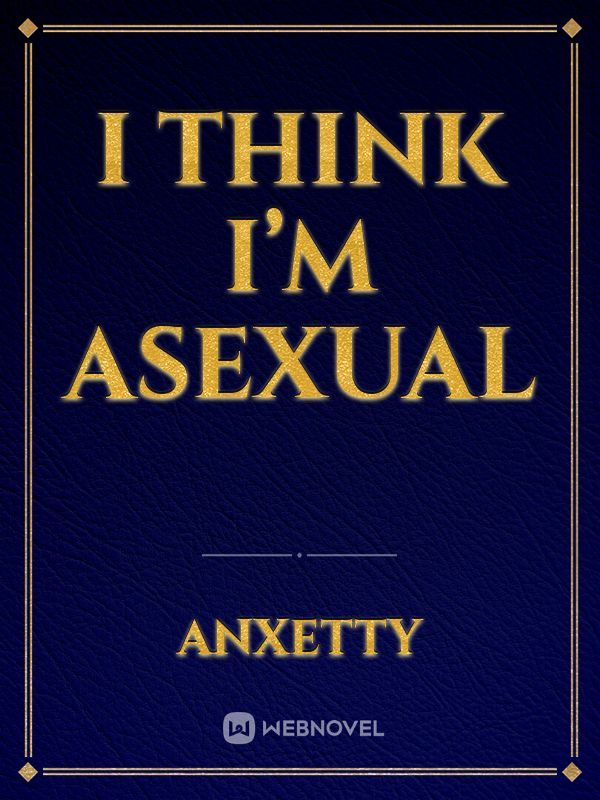 I think I’m asexual