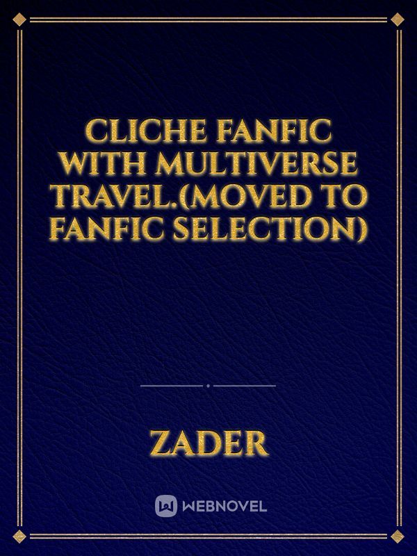 Cliche Fanfic with Multiverse Travel.(Moved to FanFic selection)