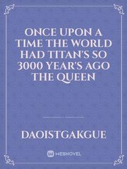 once upon a time the world
 had Titan's so 3000 year's
ago the Queen Book