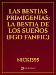 Las Bestias Primigenias: La Bestia de los Sueños (FGO fanfic) Book
