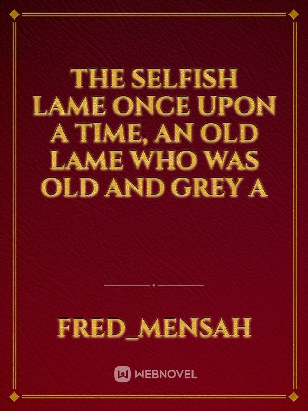 The selfish lame

Once upon a time, an old lame who was old and grey a