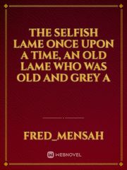 The selfish lame

Once upon a time, an old lame who was old and grey a Book