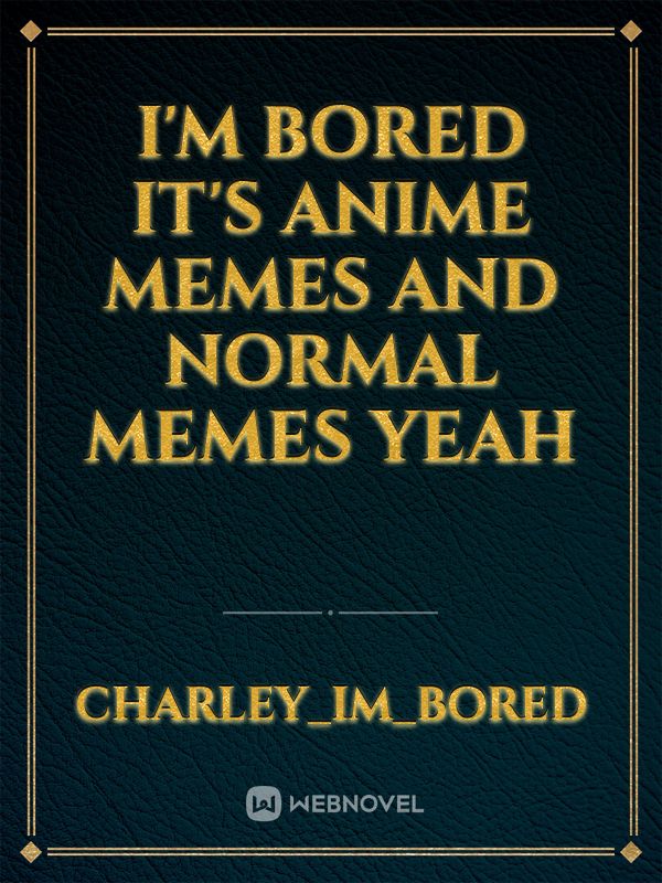 I'm bored it's anime memes and normal memes yeah Book