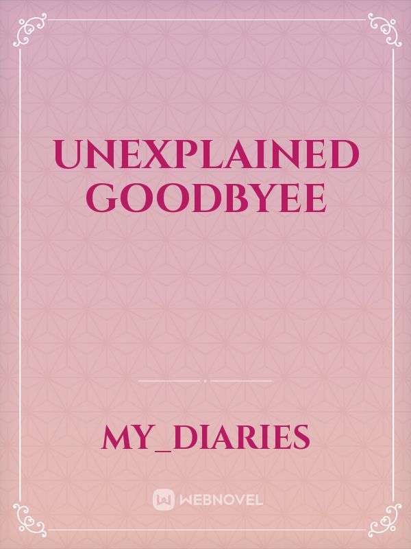Unexplained Goodbyee