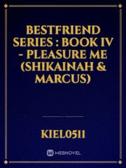 BESTFRIEND SERIES : BOOK IV - PLEASURE ME (SHIKAINAH & MARCUS) Book