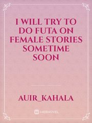 I will try to do futa on female stories sometime soon Book