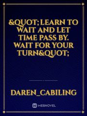 "Learn to wait and let time pass by. Wait for your turn" Book