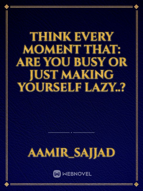 Think Every moment that: Are you Busy Or just making yourself LAZY..? Book