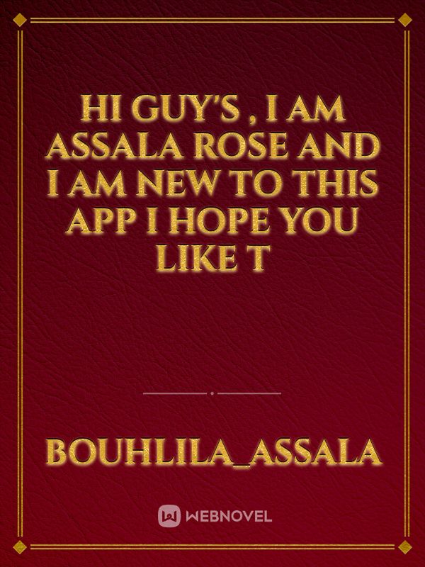 hi guy's , I am Assala Rose and I am new to this app I hope you like t Book