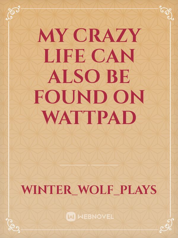 my crazy life
can also be found on wattpad Book