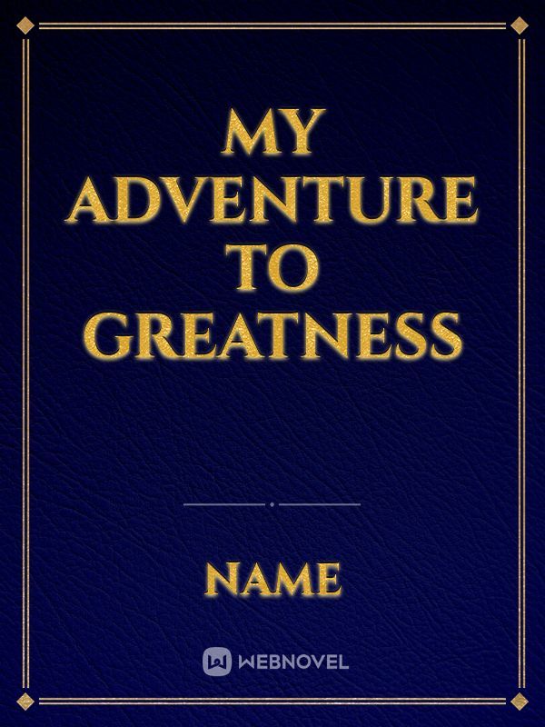 MY ADVENTURE TO GREATNESS