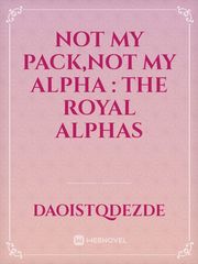 NOT MY PACK,NOT MY ALPHA : the royal alphas Book