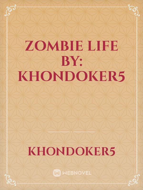 Zombie Life By: Khondoker5