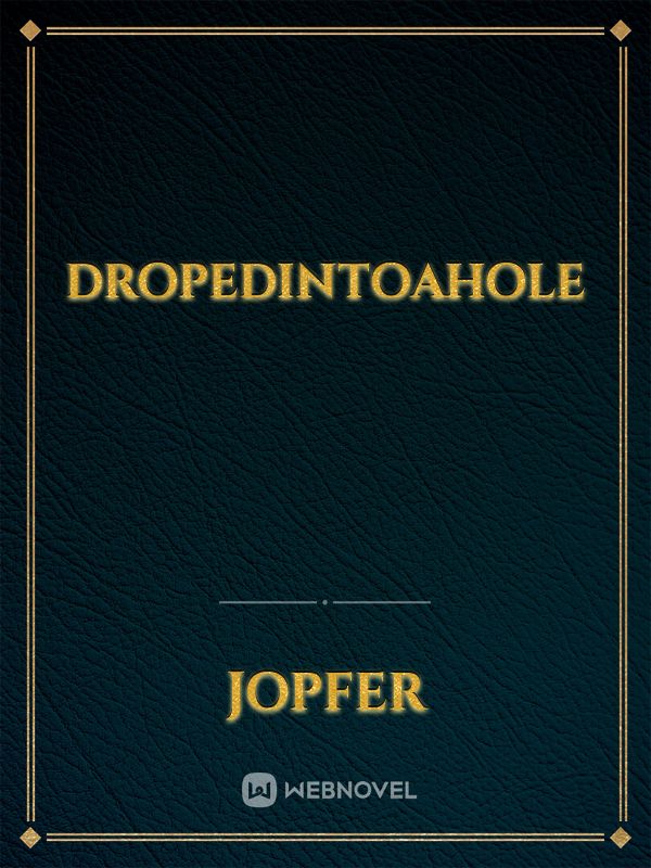 Dropedintoahole