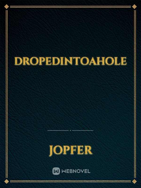 Dropedintoahole