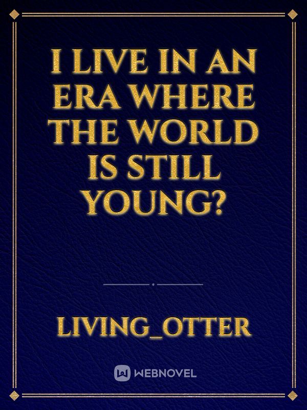 I live in an era where the world is still young? Book