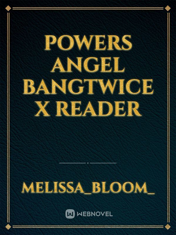Powers Angel 

BangTwice X Reader