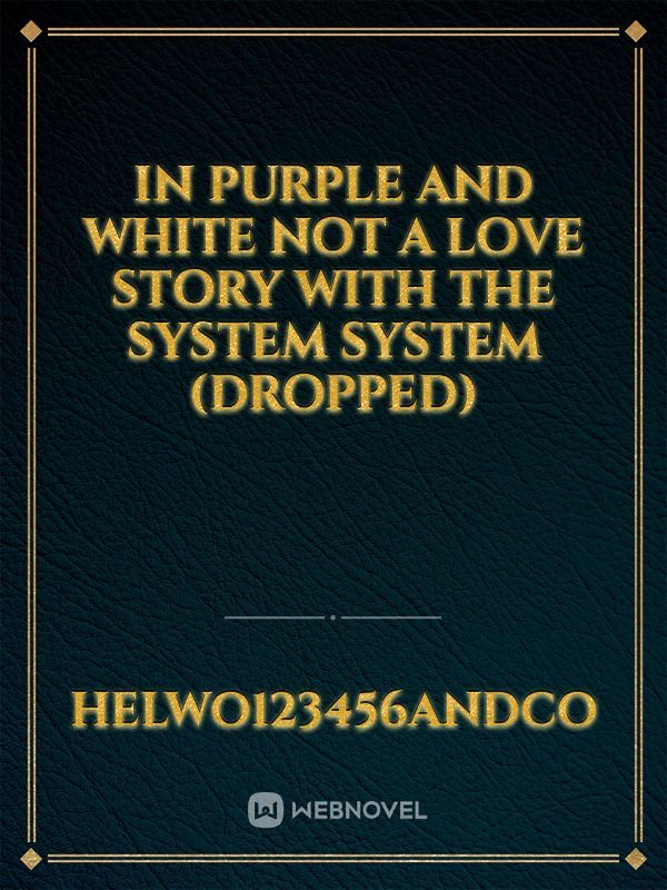 in purple and white not a love story with the system system (dropped)