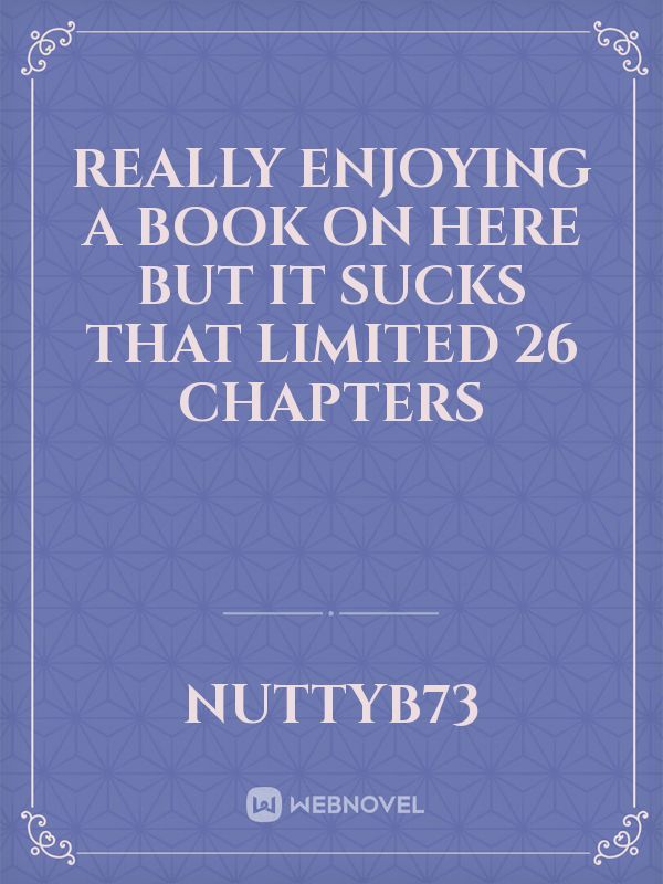 really enjoying a book on here but it sucks that limited  26 chapters