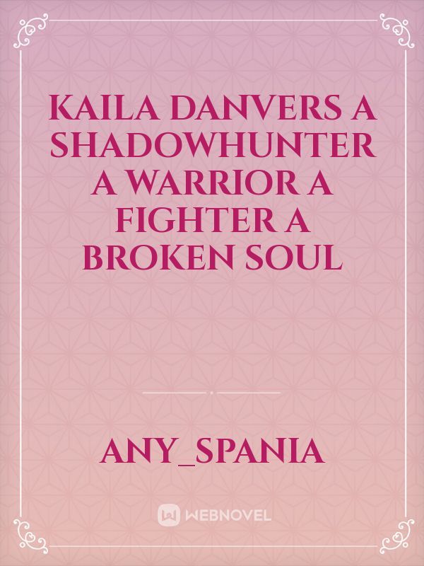 Kaila Danvers
A Shadowhunter  
A Warrior
A Fighter
A Broken soul