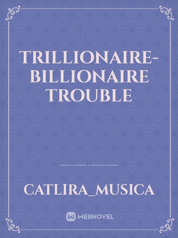 Trillionaire-Billionaire 
TROUBLE