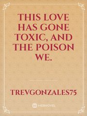 This love has gone toxic, and the poison we. Book