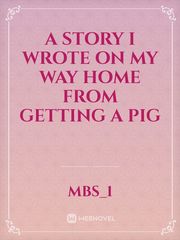 A Story I Wrote On My Way Home From Getting A Pig Book