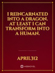 I reincarnated into a dragon. At least I can transform into a human. Book