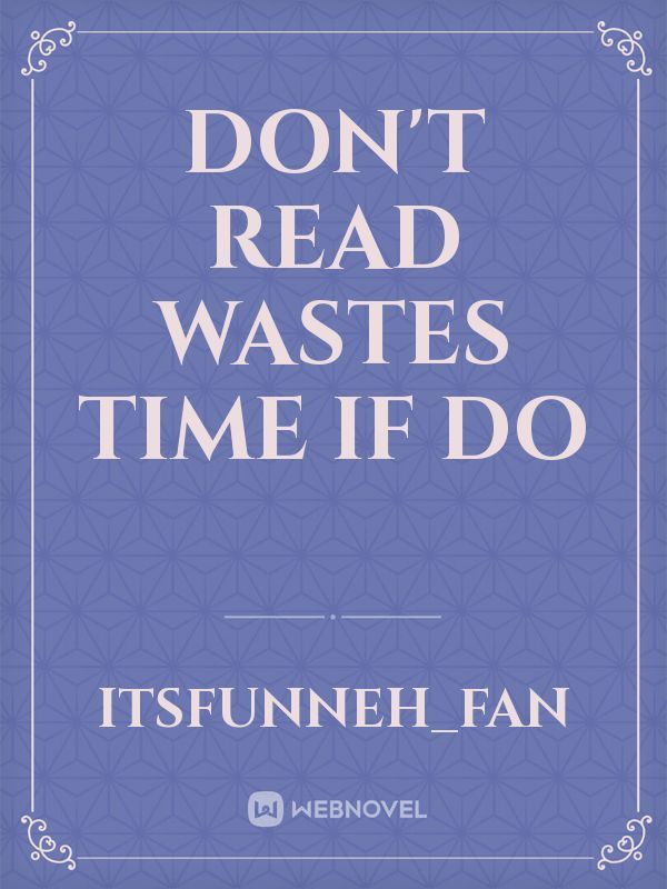don't read wastes time if do