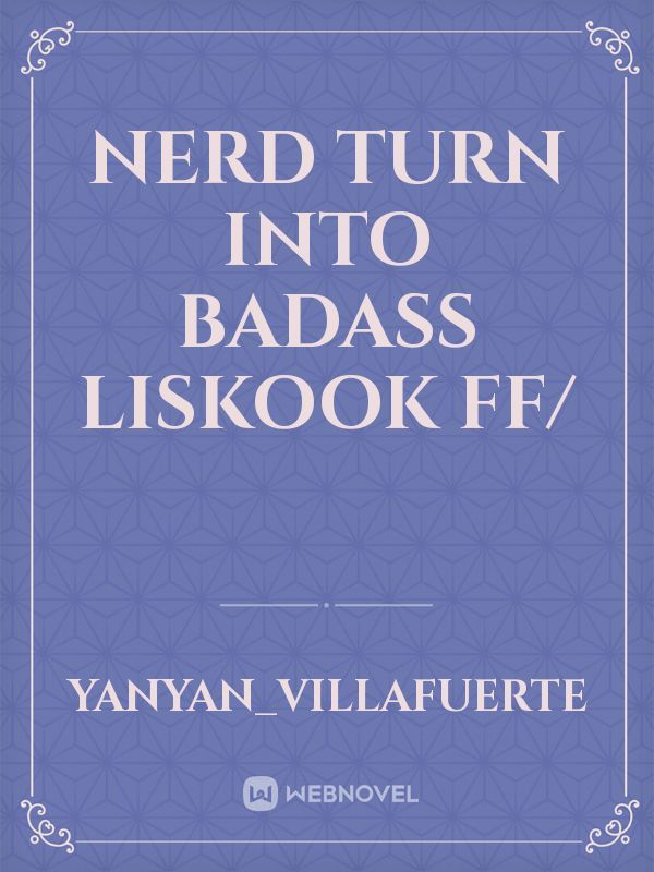 nerd turn into badass
liskook ff/