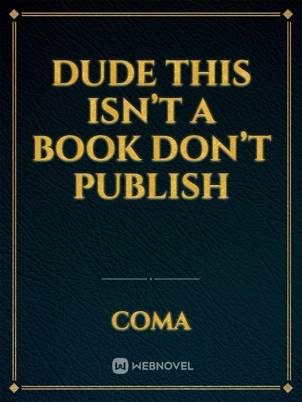Dude this isn’t a book don’t publish