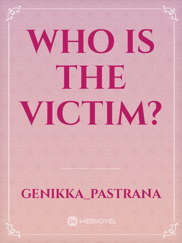 WHO IS THE VICTIM?