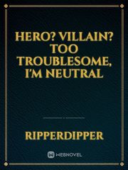 Hero? Villain? Too Troublesome, I'm Neutral Book