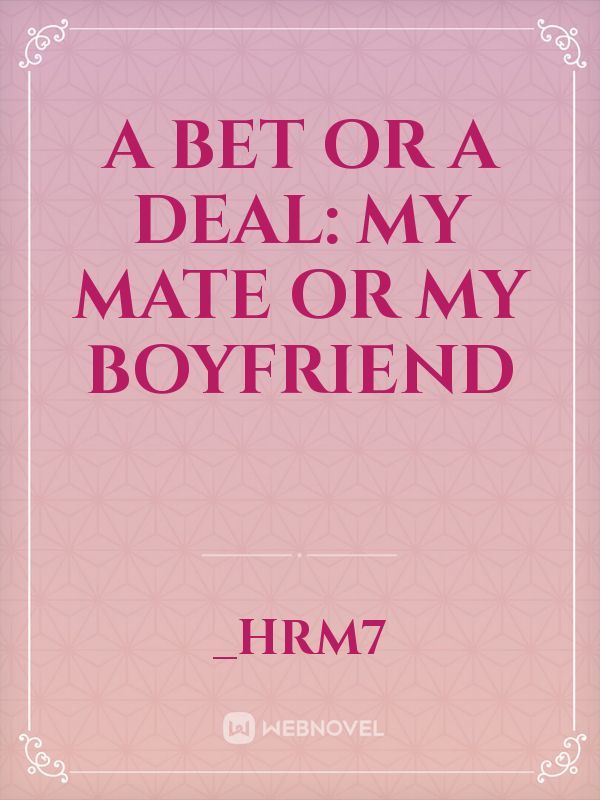A BET OR A DEAL: MY MATE OR MY BOYFRIEND