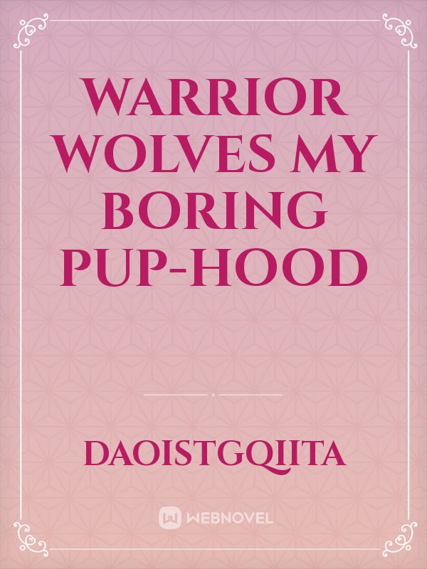 Warrior wolves my boring pup-hood