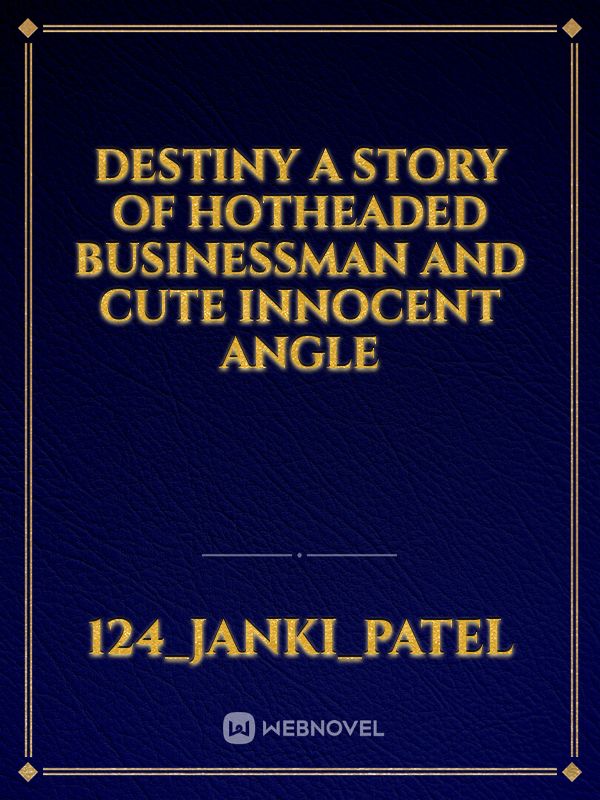 Destiny 
A story of hotheaded businessman and cute innocent angle