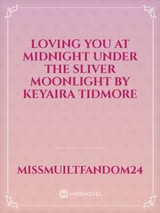 loving you at midnight under the sliver moonlight by keyaira tidmore Book