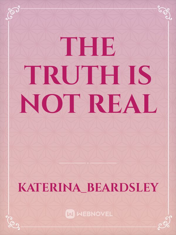 the truth is not real