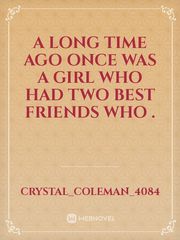 A long time ago once was a girl who had two best friends who . Book