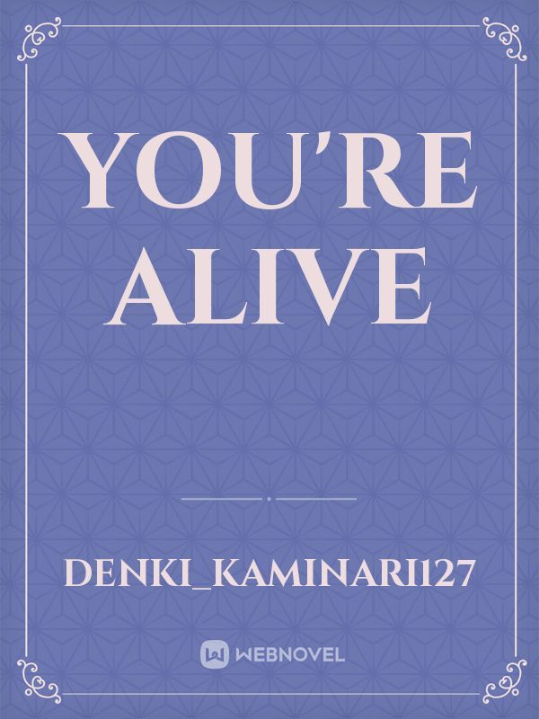 You're alive
