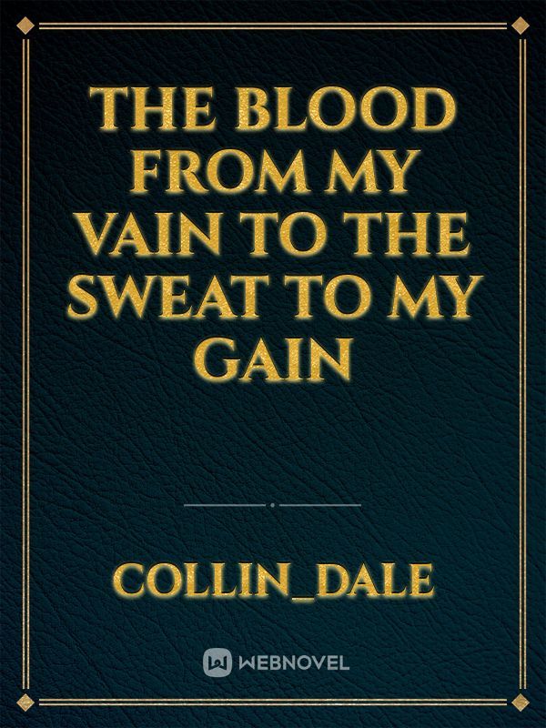 The blood from my vain to the sweat to my gain