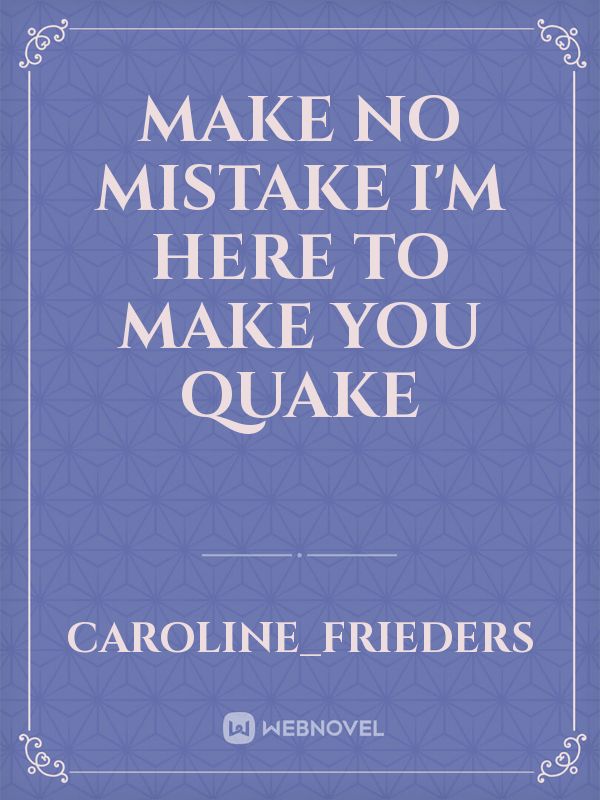 make no mistake
I'm here to make you quake Book
