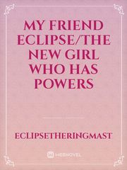 my friend eclipse/the new girl who has powers Book