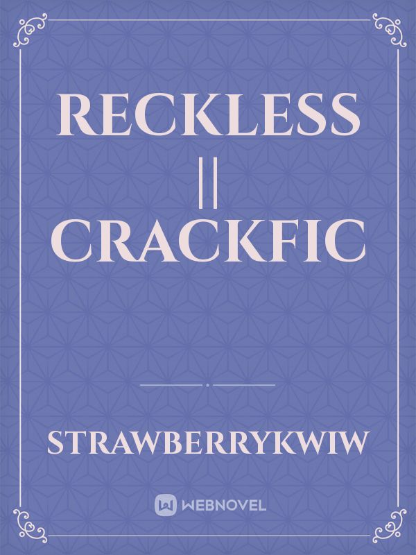 Reckless || crackfic