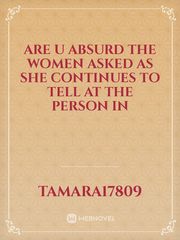 are u absurd the women asked as she continues to tell at the person in Book