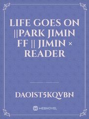 Life Goes On ||Park Jimin ff || Jimin × Reader Book