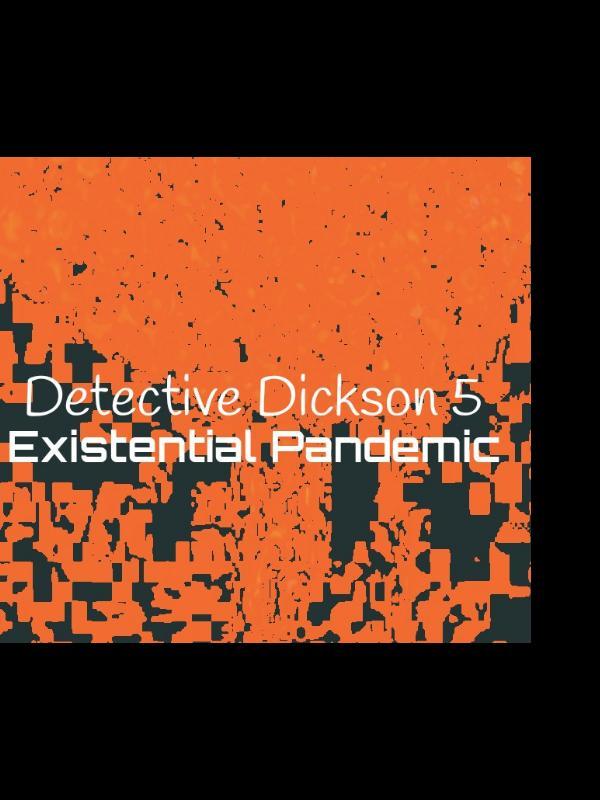 Detective Dickson 5 : Existential Pandemic