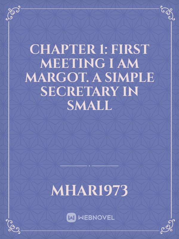 Chapter 1: First meeting 

I am Margot. A simple secretary in small Book