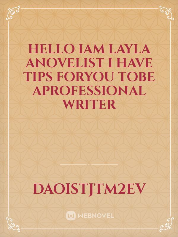 Hello Iam Layla anovelist I have tips foryou tobe aprofessional writer