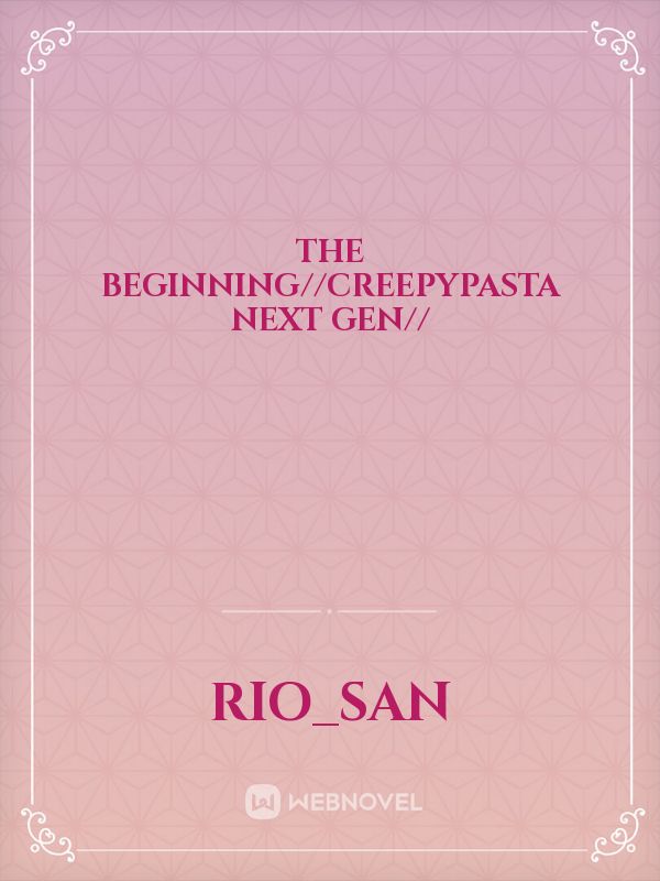 The beginning//creepypasta next gen//